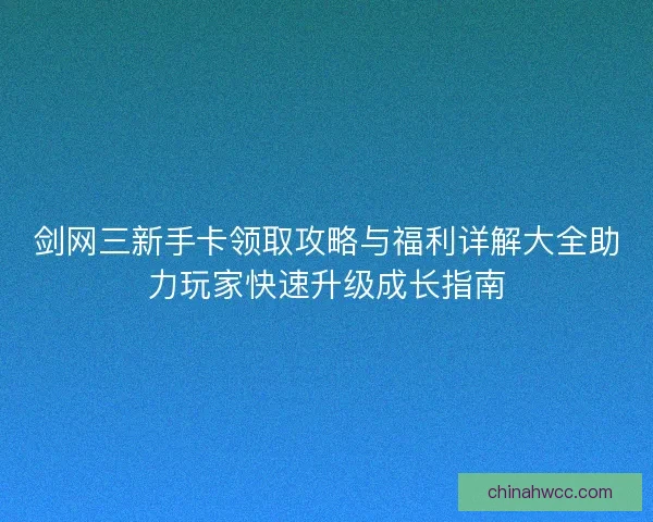 剑网三新手卡领取攻略与福利详解大全助力玩家快速升级成长指南